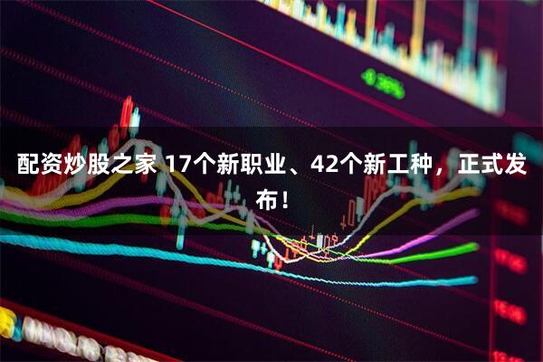配资炒股之家 17个新职业、42个新工种，正式发布！