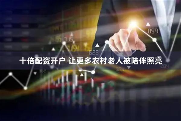 十倍配资开户 让更多农村老人被陪伴照亮