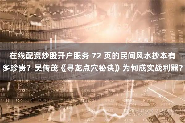 在线配资炒股开户服务 72 页的民间风水抄本有多珍贵？吴传茂《寻龙点穴秘诀》为何成实战利器？