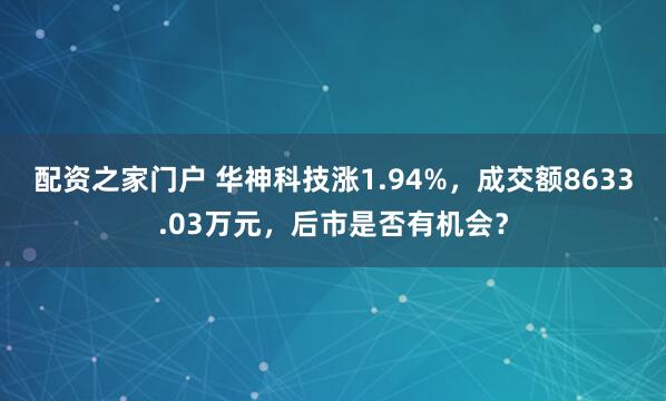 配资之家门户 华神科技涨1.94%，成交额8633.03万元，后市是否有机会？